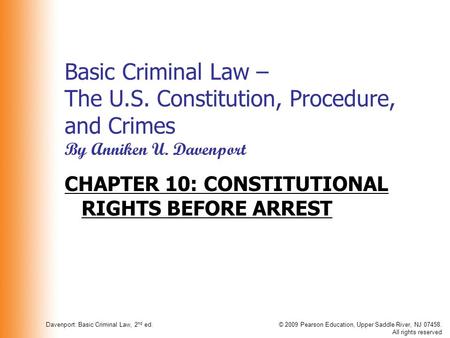 Davenport: Basic Criminal Law, 2 nd ed.© 2009 Pearson Education, Upper Saddle River, NJ 07458. All rights reserved Basic Criminal Law – The U.S. Constitution,