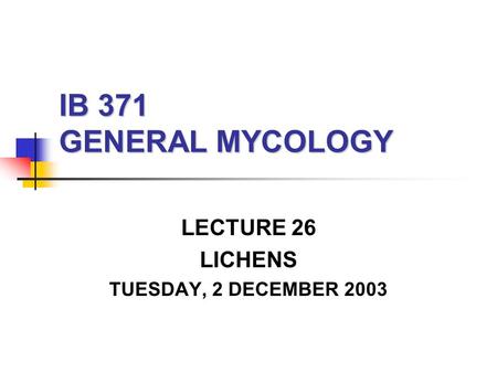 IB 371 GENERAL MYCOLOGY LECTURE 26 LICHENS TUESDAY, 2 DECEMBER 2003.