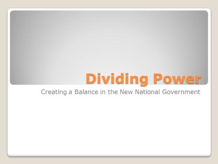 Dividing Power Creating a Balance in the New National Government.