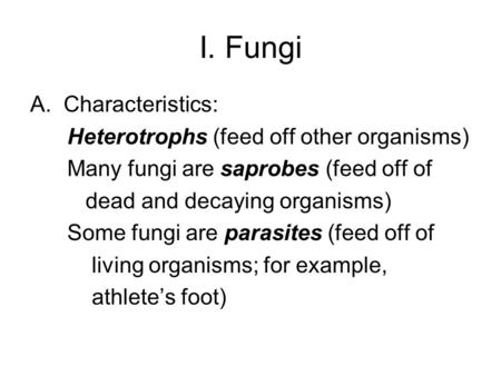 I. Fungi A.Characteristics: Heterotrophs (feed off other organisms) Many fungi are saprobes (feed off of dead and decaying organisms) Some fungi are parasites.