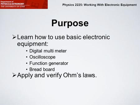 Physics 2225: Working With Electronic Equipment Purpose  Learn how to use basic electronic equipment: Digital multi meter Oscilloscope Function generator.