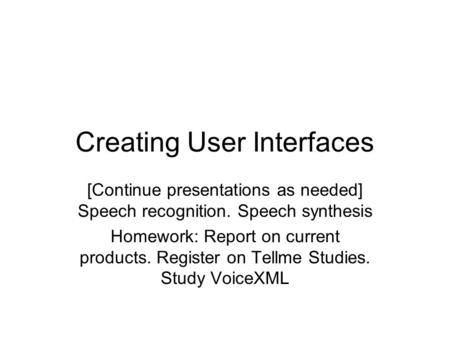 Creating User Interfaces [Continue presentations as needed] Speech recognition. Speech synthesis Homework: Report on current products. Register on Tellme.