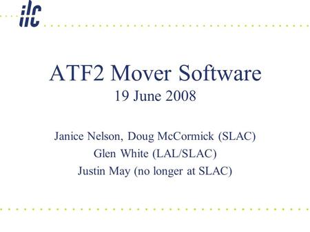 ATF2 Mover Software 19 June 2008 Janice Nelson, Doug McCormick (SLAC) Glen White (LAL/SLAC) Justin May (no longer at SLAC)