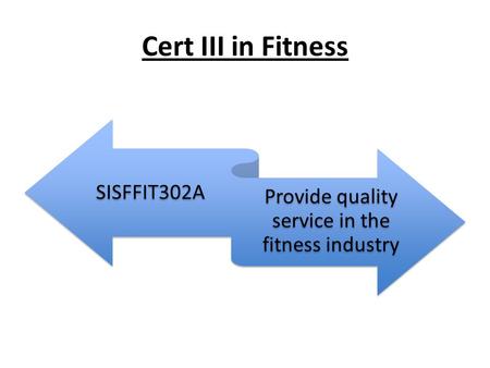 Cert III in Fitness SISFFIT302A Provide quality service in the fitness industry.