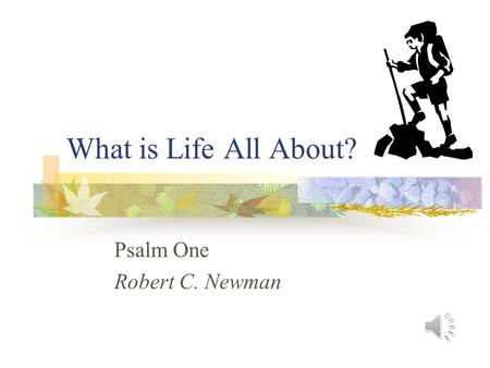 What is Life All About? Psalm One Robert C. Newman.