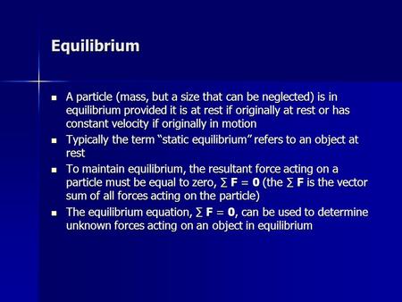 Equilibrium A particle (mass, but a size that can be neglected) is in equilibrium provided it is at rest if originally at rest or has constant velocity.