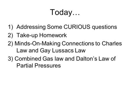 Today… 1)Addressing Some CURIOUS questions 2)Take-up Homework 2) Minds-On-Making Connections to Charles Law and Gay Lussacs Law 3) Combined Gas law and.