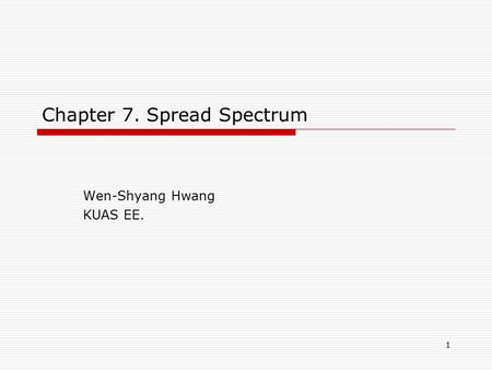 1 Chapter 7. Spread Spectrum Wen-Shyang Hwang KUAS EE.