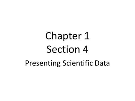 Chapter 1 Section 4 Presenting Scientific Data. Organizing Data Scientists can organize their data by using data table and graphs.