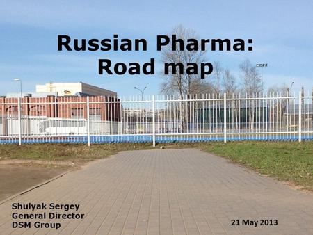 Russian Pharma: Road map 21 May 2013 Shulyak Sergey General Director DSM Group.