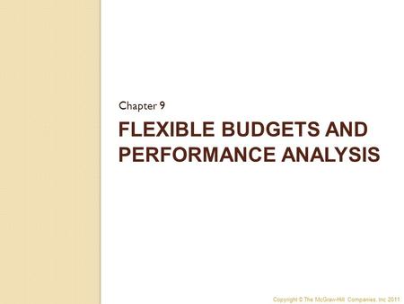 Copyright © The McGraw-Hill Companies, Inc 2011 FLEXIBLE BUDGETS AND PERFORMANCE ANALYSIS Chapter 9.