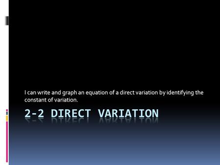 I can write and graph an equation of a direct variation by identifying the constant of variation.