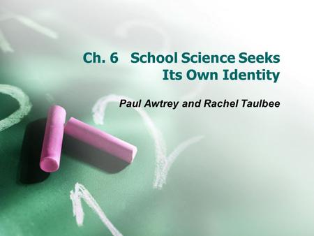 Ch. 6 School Science Seeks Its Own Identity Paul Awtrey and Rachel Taulbee.