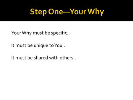 Your Why must be specific.. It must be unique to You.. It must be shared with others..