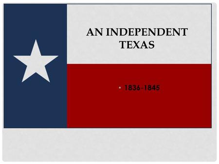 1836-1845 AN INDEPENDENT TEXAS. PROBLEMS Mexico did not recognize Texas’s independence Financial issues – debts from Texas Revolution and no money to.