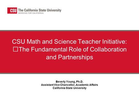 California State University CSU Math and Science Teacher Initiative: The Fundamental Role of Collaboration and Partnerships Beverly Young, Ph.D. Assistant.