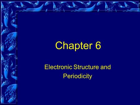 Chapter 6 Electronic Structure and Periodicity. Objectives Periodic law Organization of the periodic table Electromagnetic Radiation (added) Quantum mechanics.