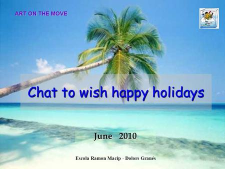 Chat to wish happy holidays June 2010 ART ON THE MOVE Escola Ramon Macip - Dolors Granés.