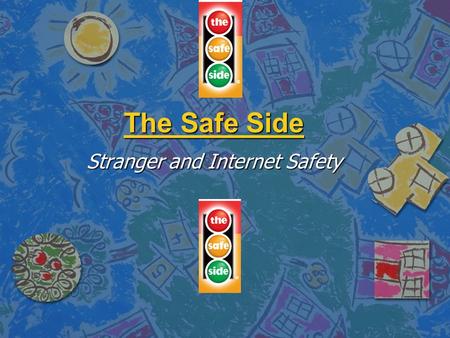 The Safe Side Stranger and Internet Safety. Objectives n Provide non-threatening tools n Promote awareness n Develop an attitude change n Provide you.