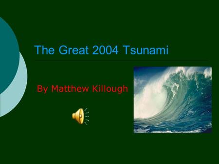 By Matthew Killough The Great 2004 Tsunami About Tsunamis  A tsunami is a gigantic wave that can cause chaos if it hits an island, city or town.  When.