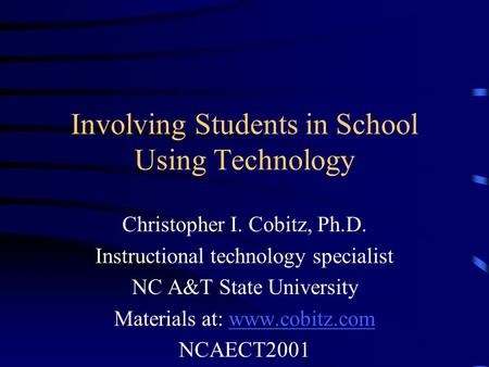 Involving Students in School Using Technology Christopher I. Cobitz, Ph.D. Instructional technology specialist NC A&T State University Materials at: www.cobitz.comwww.cobitz.com.