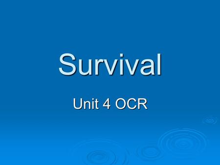 Survival Unit 4 OCR What is Survival? SSSSurvival: 1111 a : a living or continuing longer than another person or thing bbbb : the continuation.