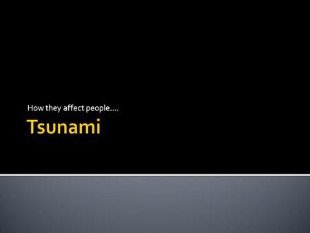 How they affect people…..  When a tsunami wave comes ashore, it can affect a huge area of land, transforming the landscape. First, a tsunami wave throws.