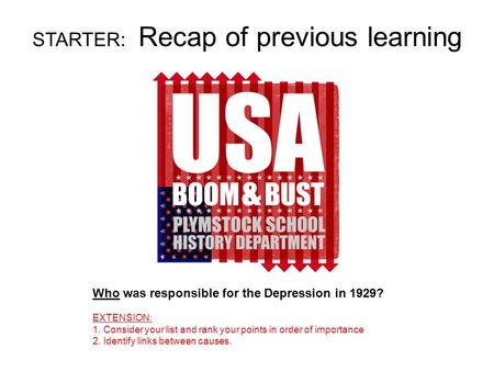 STARTER: Recap of previous learning Who was responsible for the Depression in 1929? EXTENSION: 1. Consider your list and rank your points in order of importance.