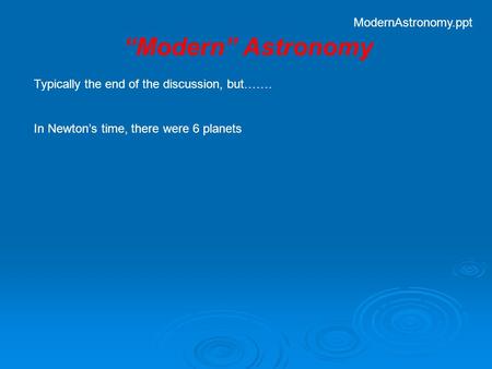 Typically the end of the discussion, but……. In Newton’s time, there were 6 planets “Modern” Astronomy ModernAstronomy.ppt.