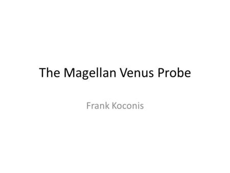 The Magellan Venus Probe Frank Koconis. Contents Venus compared to Earth Earlier exploration of Venus The problem: How to map the surface The Magellan.