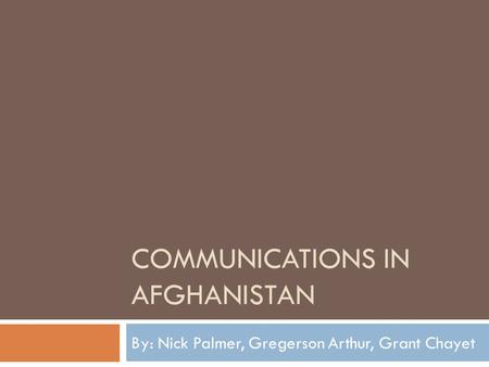 COMMUNICATIONS IN AFGHANISTAN By: Nick Palmer, Gregerson Arthur, Grant Chayet.