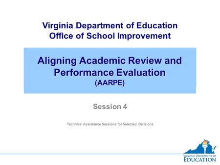 Aligning Academic Review and Performance Evaluation (AARPE) Virginia Department of Education Office of School Improvement Session 4 Technical Assistance.