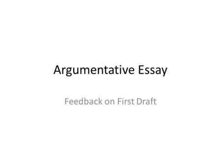 Argumentative Essay Feedback on First Draft. Key Areas for Improvement 1.Proof read your work for technical accuracy. 2.Order your arguments in a way.