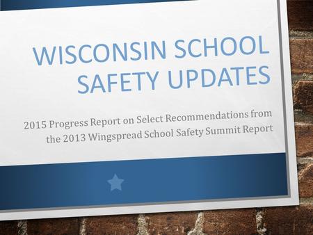 WISCONSIN SCHOOL SAFETY UPDATES 2015 Progress Report on Select Recommendations from the 2013 Wingspread School Safety Summit Report.