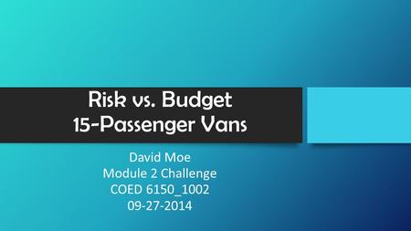 Risk vs. Budget 15-Passenger Vans David Moe Module 2 Challenge COED 6150_1002 09-27-2014.