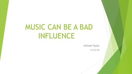 MUSIC CAN BE A BAD INFLUENCE Michael Taylor 11/3/14.