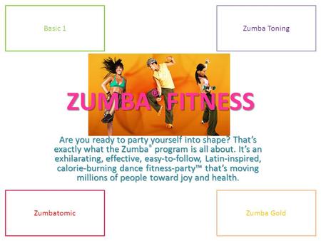 ZUMBA ® FITNESS Are you ready to party yourself into shape? That’s exactly what the Zumba ® program is all about. It’s an exhilarating, effective, easy-to-follow,