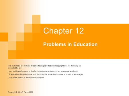 Copyright © Allyn & Bacon 2007 Chapter 12 Problems in Education This multimedia product and its contents are protected under copyright law. The following.