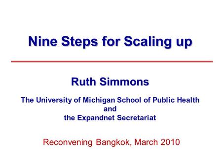 Nine Steps for Scaling up Ruth Simmons The University of Michigan School of Public Health and the Expandnet Secretariat Reconvening Bangkok, March 2010.