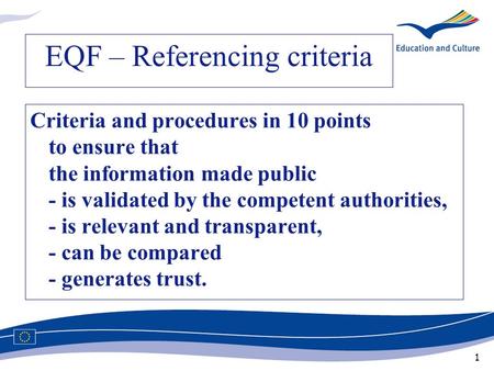 1 EQF – Referencing criteria Criteria and procedures in 10 points to ensure that the information made public - is validated by the competent authorities,