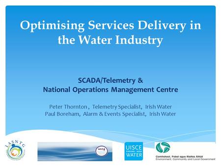 Optimising Services Delivery in the Water Industry SCADA/Telemetry & National Operations Management Centre Peter Thornton, Telemetry Specialist, Irish.