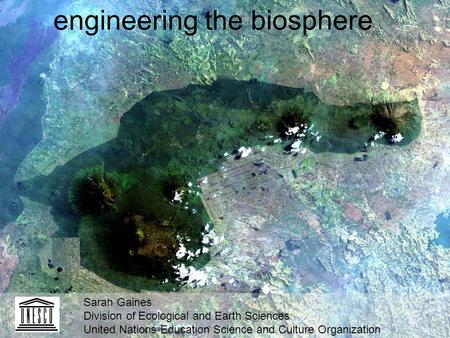 Engineering the biosphere Sarah Gaines Division of Ecological and Earth Sciences United Nations Education Science and Culture Organization.