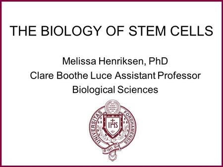 THE BIOLOGY OF STEM CELLS Melissa Henriksen, PhD Clare Boothe Luce Assistant Professor Biological Sciences.