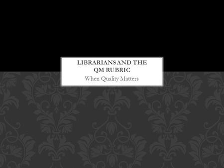 When Quality Matters. What is it? Quality Matters (QM) is a leader in quality assurance for online education and has received national recognition for.