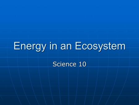 Energy in an Ecosystem Science 10. Capturing Energy From the Sun All living organisms require energy in order to support life All living organisms require.