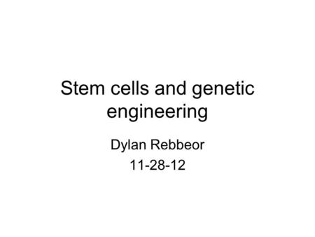 Stem cells and genetic engineering Dylan Rebbeor 11-28-12.