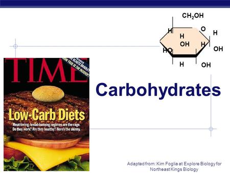 AP Biology Adapted from: Kim Foglia at Explore Biology for Northeast Kings Biology Carbohydrates OH H H HO CH 2 OH H H H OH O.