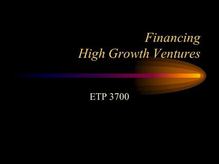 Financing High Growth Ventures ETP 3700. Courage: Risk and the Dimensions of Work Life Cycle of a Business Venture Bootstrapping Self, Friends and Family.