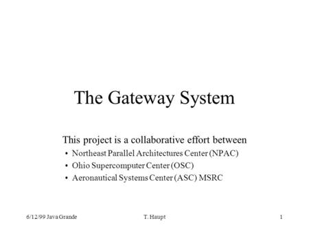 6/12/99 Java GrandeT. Haupt1 The Gateway System This project is a collaborative effort between Northeast Parallel Architectures Center (NPAC) Ohio Supercomputer.