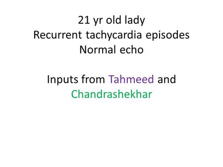 21 yr old lady Recurrent tachycardia episodes Normal echo Inputs from Tahmeed and Chandrashekhar.